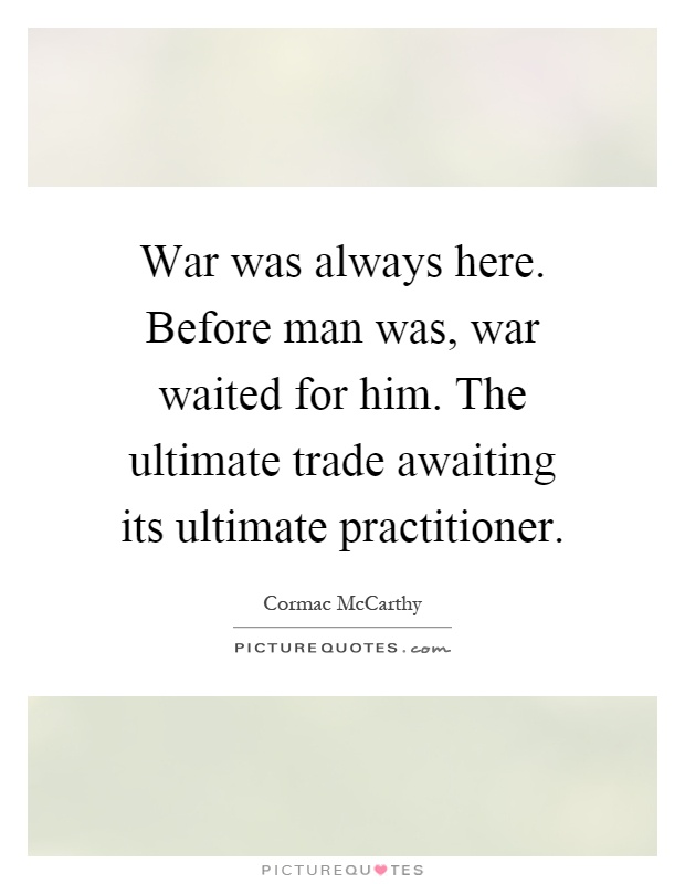 War was always here. Before man was, war waited for him. The ultimate trade awaiting its ultimate practitioner Picture Quote #1