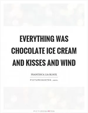 Everything was chocolate ice cream and kisses and wind Picture Quote #1