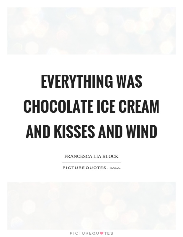 Everything was chocolate ice cream and kisses and wind Picture Quote #1