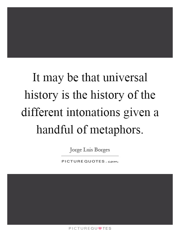 It may be that universal history is the history of the different intonations given a handful of metaphors Picture Quote #1