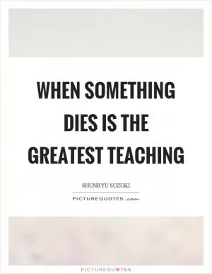 When something dies is the greatest teaching Picture Quote #1