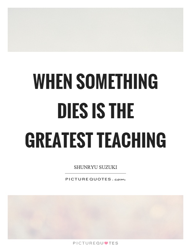 When something dies is the greatest teaching Picture Quote #1