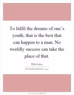 To fulfil the dreams of one’s youth; that is the best that can happen to a man. No worldly success can take the place of that Picture Quote #1