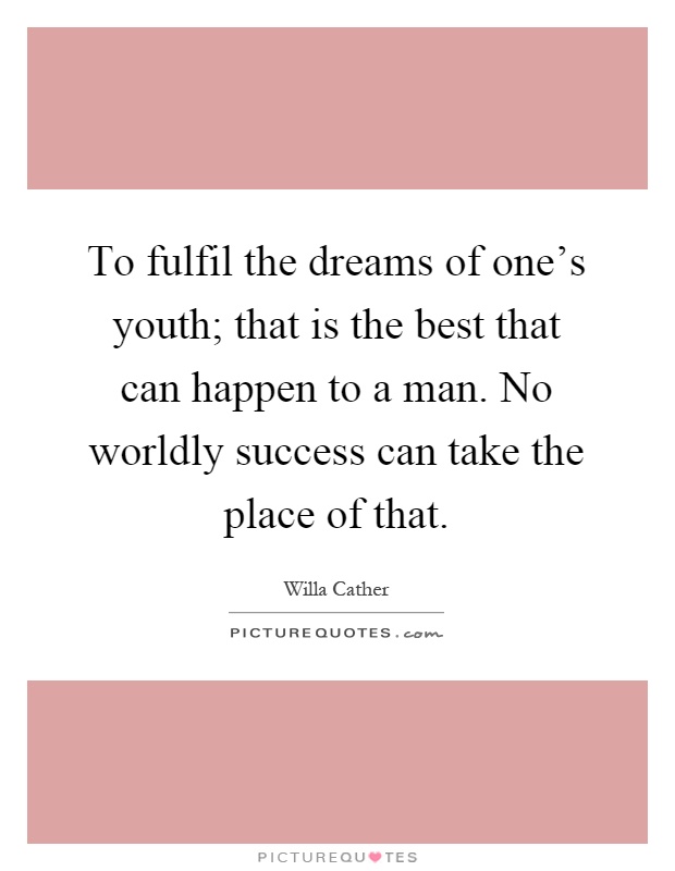 To fulfil the dreams of one's youth; that is the best that can happen to a man. No worldly success can take the place of that Picture Quote #1