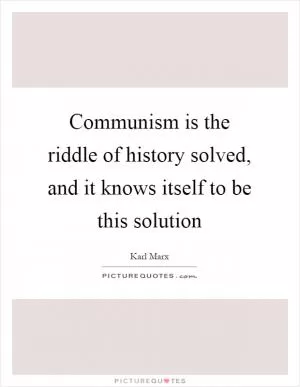 Communism is the riddle of history solved, and it knows itself to be this solution Picture Quote #1