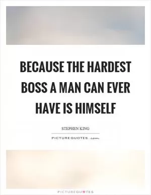 Because the hardest boss a man can ever have is himself Picture Quote #1