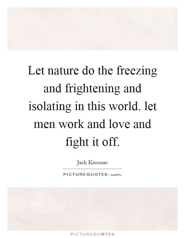 Let nature do the freezing and frightening and isolating in this world. let men work and love and fight it off Picture Quote #1