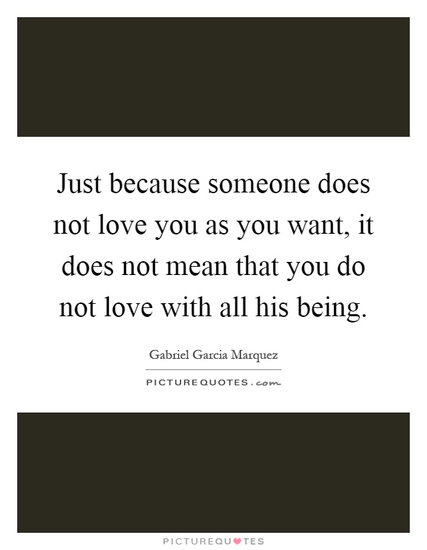 Just because someone does not love you as you want, it does not mean that you do not love with all his being Picture Quote #1