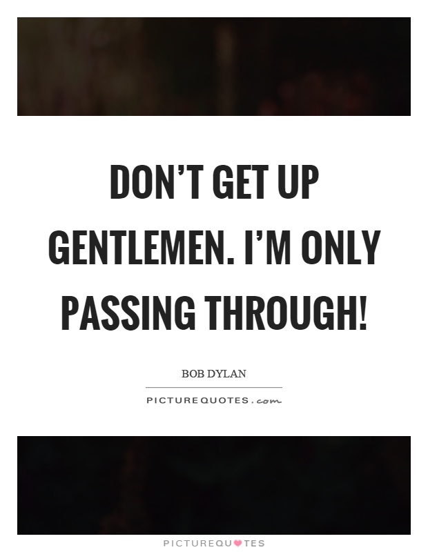 Don't get up gentlemen. I'm only passing through! Picture Quote #1