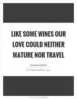 Like some wines our love could neither mature nor travel Picture Quote #1