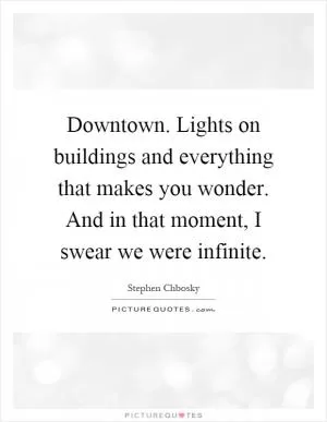 Downtown. Lights on buildings and everything that makes you wonder. And in that moment, I swear we were infinite Picture Quote #1