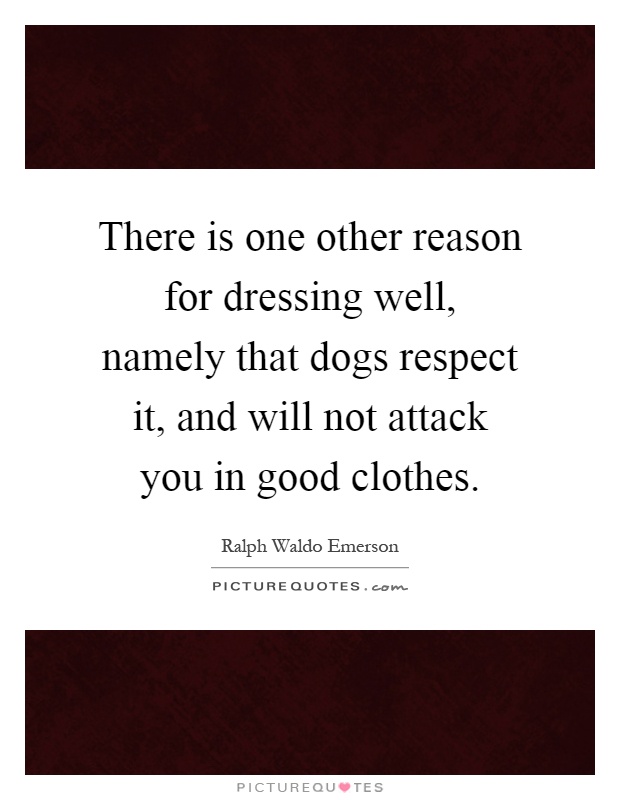There is one other reason for dressing well, namely that dogs respect it, and will not attack you in good clothes Picture Quote #1