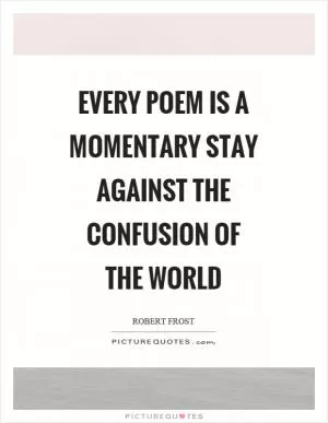 Every poem is a momentary stay against the confusion of the world Picture Quote #1