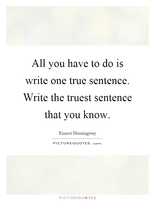 All you have to do is write one true sentence. Write the truest sentence that you know Picture Quote #1