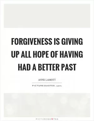 Forgiveness is giving up all hope of having had a better past Picture Quote #1