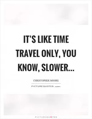 It’s like time travel only, you know, slower Picture Quote #1