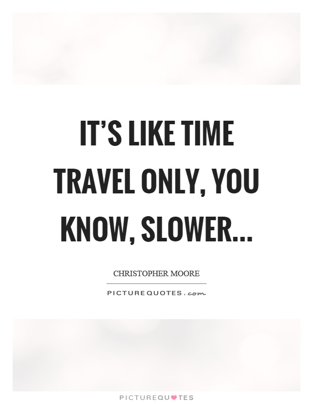 It's like time travel only, you know, slower Picture Quote #1