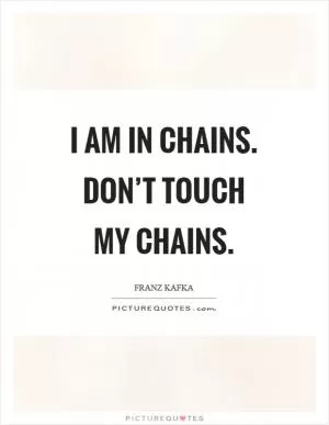 I am in chains. Don’t touch my chains Picture Quote #1