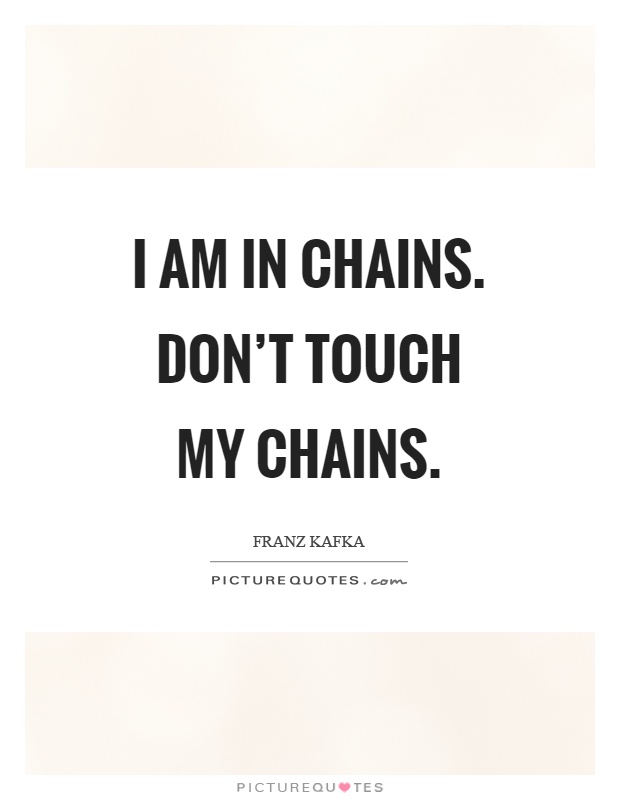 I am in chains. Don't touch my chains Picture Quote #1
