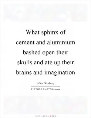 What sphinx of cement and aluminium bashed open their skulls and ate up their brains and imagination Picture Quote #1