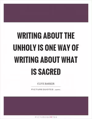 Writing about the unholy is one way of writing about what is sacred Picture Quote #1