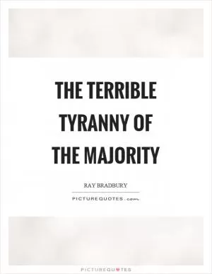 The terrible tyranny of the majority Picture Quote #1