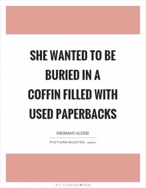 She wanted to be buried in a coffin filled with used paperbacks Picture Quote #1