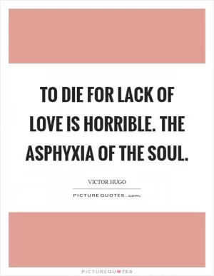 To die for lack of love is horrible. The asphyxia of the soul Picture Quote #1