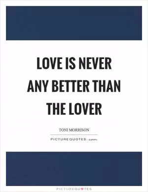 Love is never any better than the lover Picture Quote #1