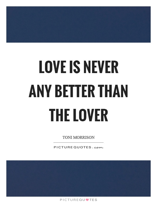 Love is never any better than the lover Picture Quote #1