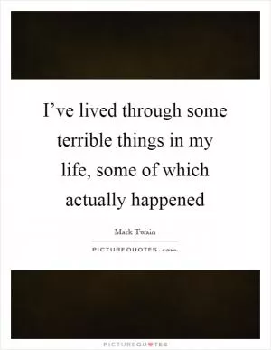 I’ve lived through some terrible things in my life, some of which actually happened Picture Quote #1