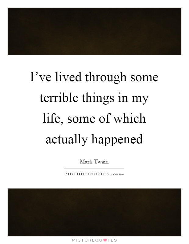 I've lived through some terrible things in my life, some of which actually happened Picture Quote #1