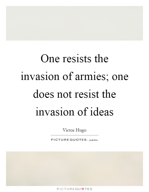 One resists the invasion of armies; one does not resist the invasion of ideas Picture Quote #1
