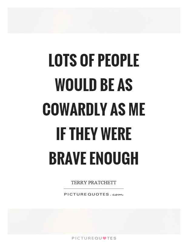 Lots of people would be as cowardly as me if they were brave enough Picture Quote #1
