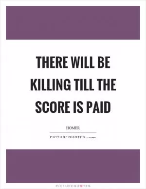 There will be killing till the score is paid Picture Quote #1