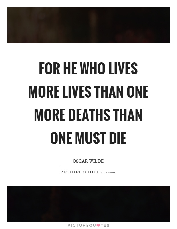 For he who lives more lives than one more deaths than one must die Picture Quote #1