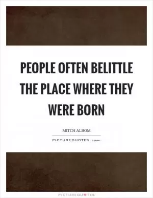 People often belittle the place where they were born Picture Quote #1