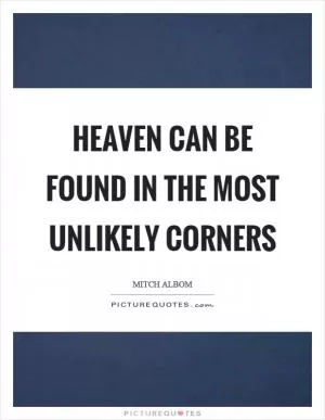 Heaven can be found in the most unlikely corners Picture Quote #1