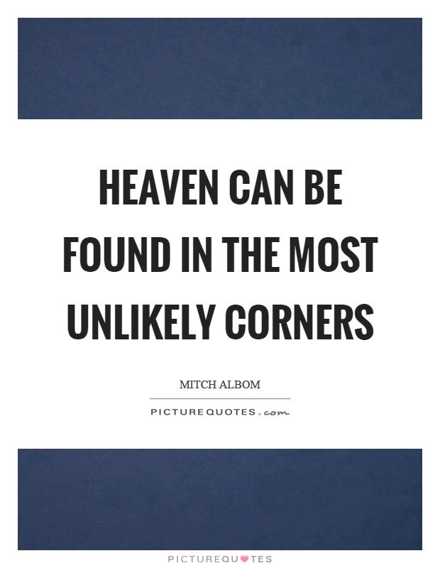 Heaven can be found in the most unlikely corners Picture Quote #1