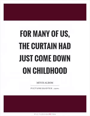 For many of us, the curtain had just come down on childhood Picture Quote #1