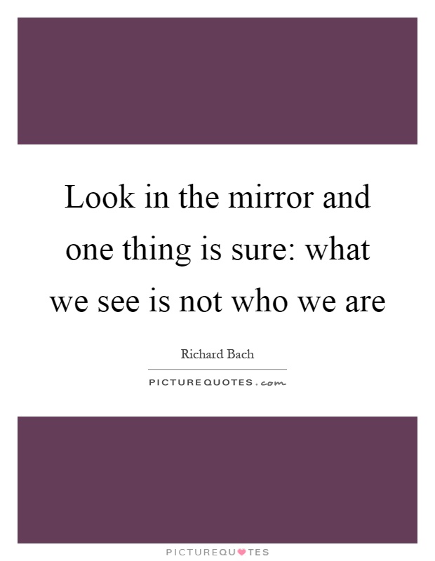Look in the mirror and one thing is sure: what we see is not who we are Picture Quote #1