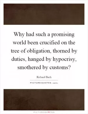 Why had such a promising world been crucified on the tree of obligation, thorned by duties, hanged by hypocrisy, smothered by customs? Picture Quote #1