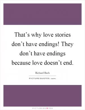 That’s why love stories don’t have endings! They don’t have endings because love doesn’t end Picture Quote #1