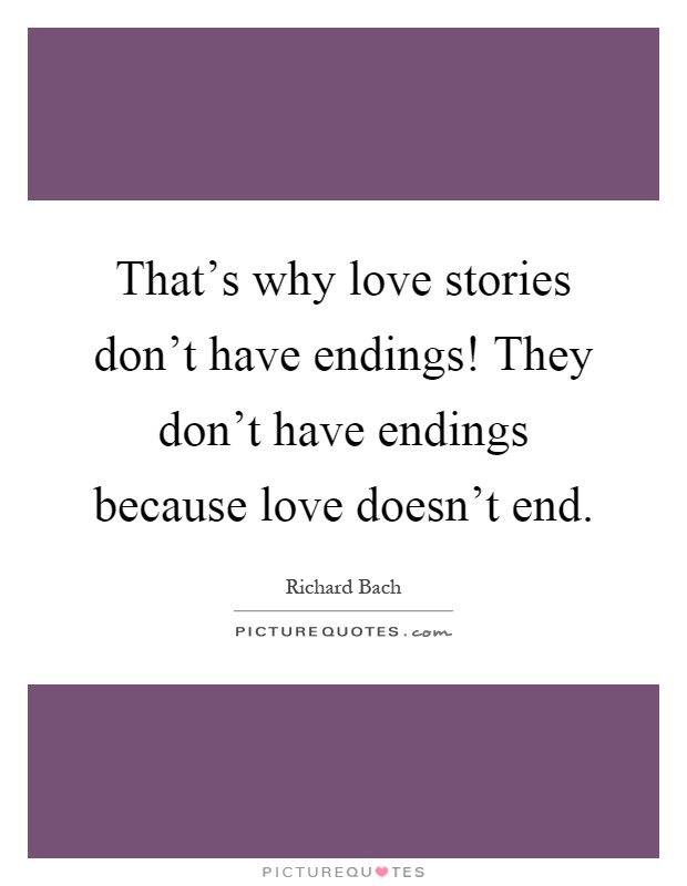 That's why love stories don't have endings! They don't have endings because love doesn't end Picture Quote #1