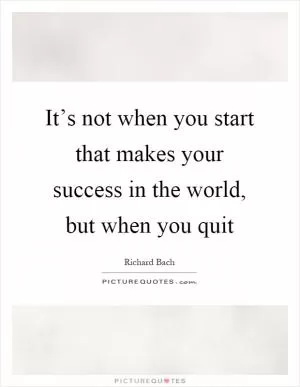It’s not when you start that makes your success in the world, but when you quit Picture Quote #1