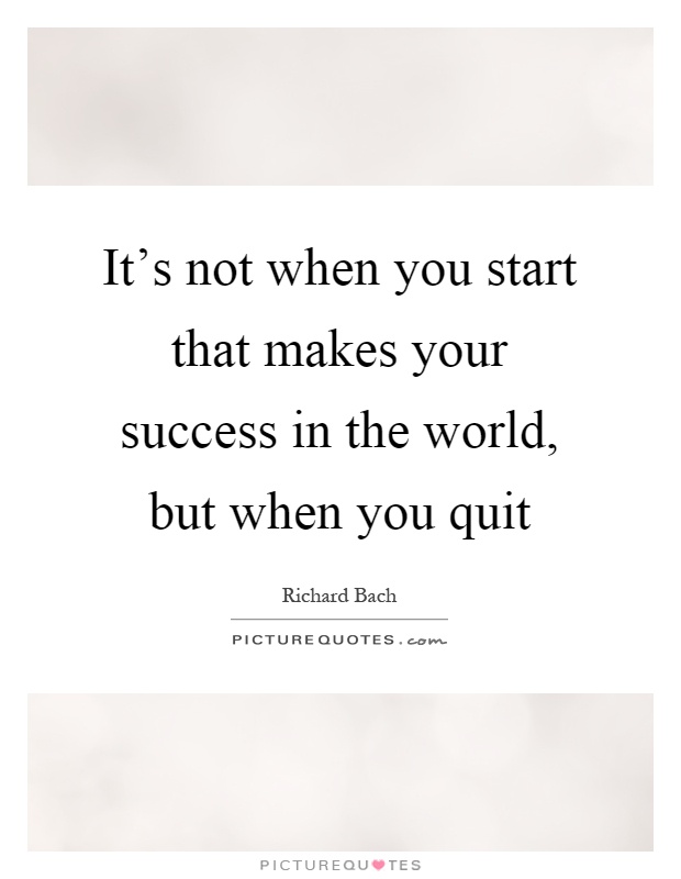 It's not when you start that makes your success in the world, but when you quit Picture Quote #1