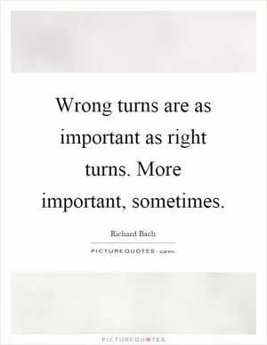 Wrong turns are as important as right turns. More important, sometimes Picture Quote #1