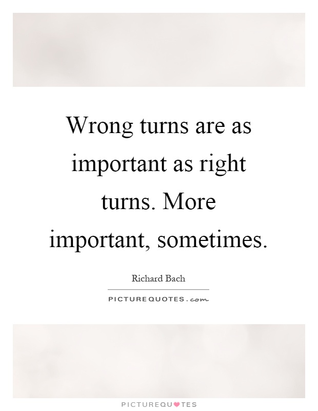 Wrong turns are as important as right turns. More important, sometimes Picture Quote #1