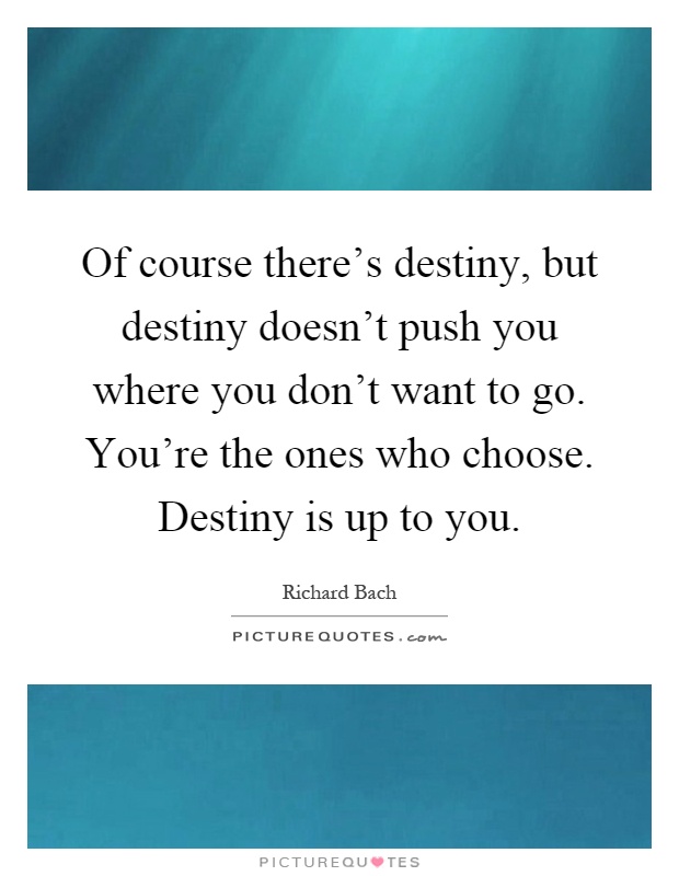 Of course there's destiny, but destiny doesn't push you where you don't want to go. You're the ones who choose. Destiny is up to you Picture Quote #1