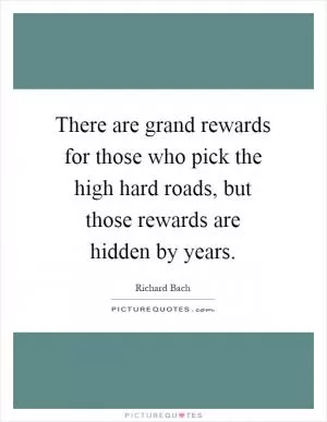 There are grand rewards for those who pick the high hard roads, but those rewards are hidden by years Picture Quote #1